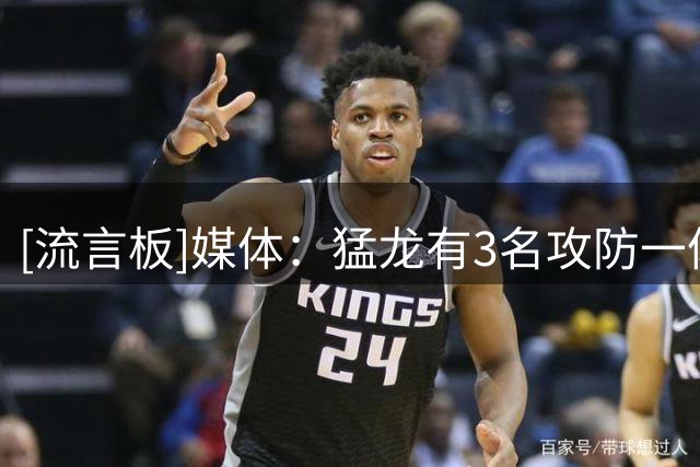 [流言板]媒体：猛龙有3名攻防一体的球星，想要阻挡他们非常困难